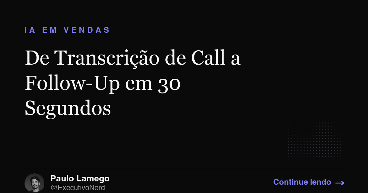 De Transcrição de Call a Follow-Up em 30 Segundos: A Skill de IA que Montei